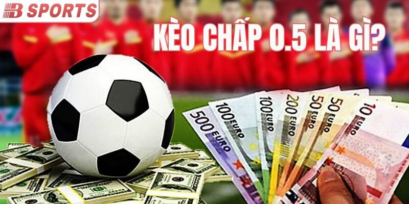 Tìm hiểu kèo chấp 0.5 là gì?